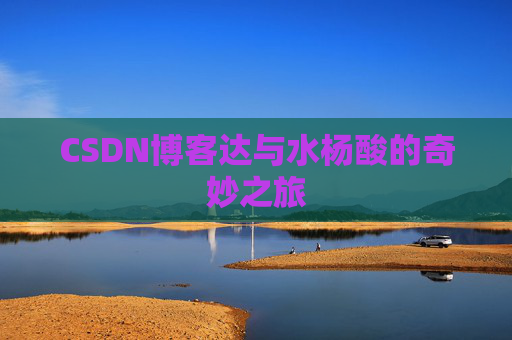 CSDN博客达与水杨酸的奇妙之旅